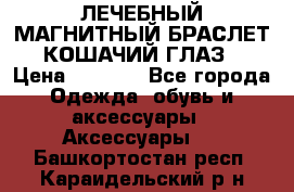 ЛЕЧЕБНЫЙ МАГНИТНЫЙ БРАСЛЕТ “КОШАЧИЙ ГЛАЗ“ › Цена ­ 5 880 - Все города Одежда, обувь и аксессуары » Аксессуары   . Башкортостан респ.,Караидельский р-н